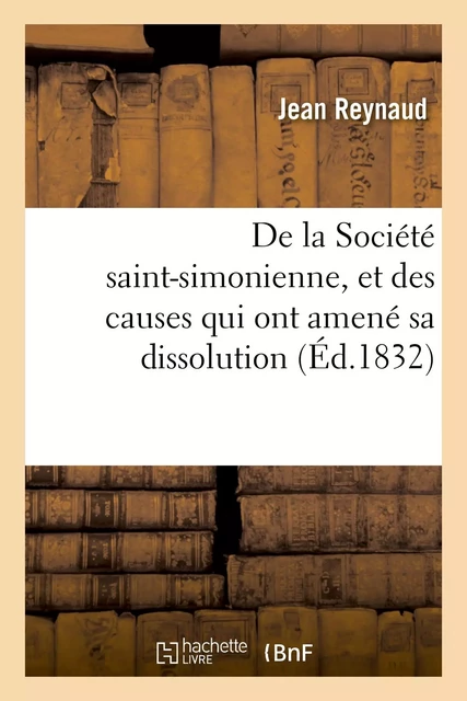 De la Société saint-simonienne, et des causes qui ont amené sa dissolution - Jean Reynaud - HACHETTE BNF