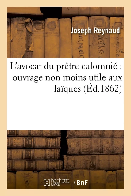 L'avocat du prêtre calomnié : ouvrage non moins utile aux laïques dont il ouvre les yeux et détruit - Joseph Reynaud - HACHETTE BNF