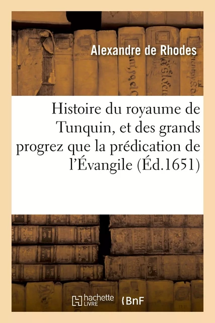 Histoire du royaume de Tunquin, et des grands progrez que la prédication de l'Évangile - Alexandre deRhodes - HACHETTE BNF