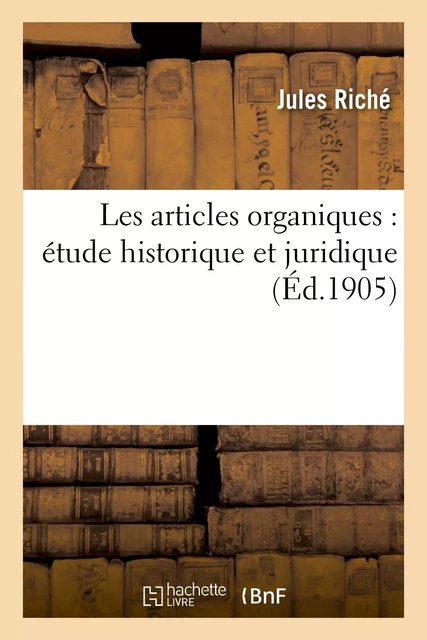 Les articles organiques : étude historique et juridique - Jules Riché - HACHETTE BNF