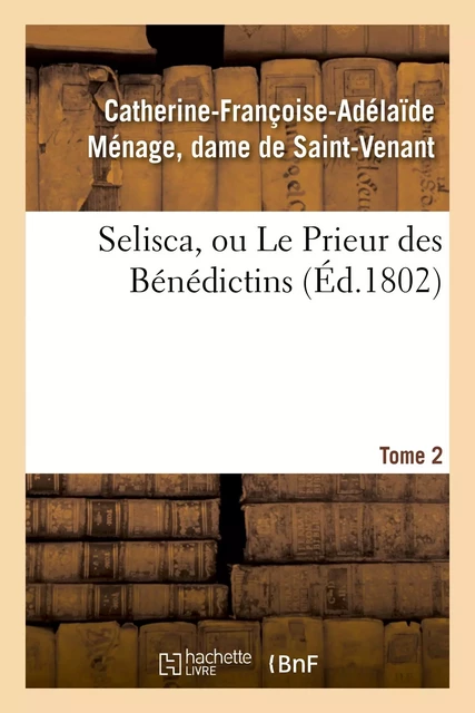 Selisca, ou Le Prieur des Bénédictins. Tome 2 - Catherine-Françoise-Adélaïde Saint-Venant - HACHETTE BNF