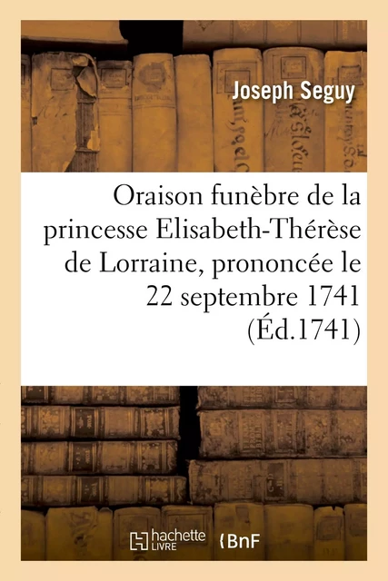 Oraison funèbre de princesse Elisabeth-Thérèse de Lorraine, prononcée le 22 septembre 1741 - Joseph Seguy - HACHETTE BNF