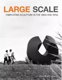 Large Scale Fabricating Sculpture in the 1960s and 1970s /anglais