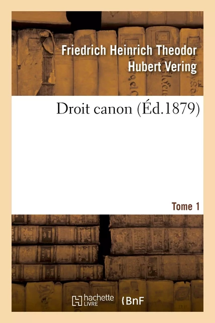 Droit canon. Tome 1 - Friedrich Heinrich Theodor Hubert Vering - HACHETTE BNF