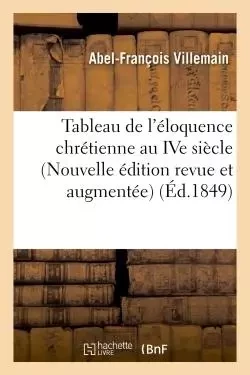 Tableau de l'éloquence chrétienne au IVe siècle (Nouvelle édition revue et augmentée) - Abel-François Villemain - HACHETTE BNF