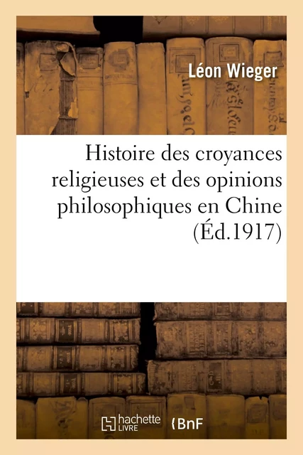 Histoire des croyances religieuses et des opinions philosophiques en Chine - Léon Wieger - HACHETTE BNF