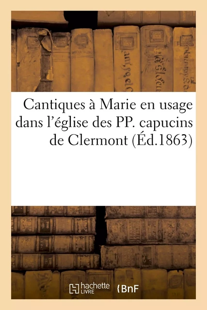 Cantiques à Marie en usage dans l'église des PP. capucins de Clermont -  - HACHETTE BNF