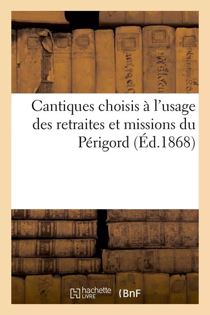 Cantiques choisis à l'usage des retraites et missions du Périgord -  - HACHETTE BNF