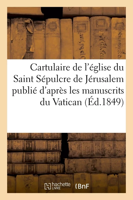 Cartulaire de l'église du Saint Sépulcre de Jérusalem publié d'après les manuscrits du Vatican -  - HACHETTE BNF