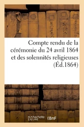 Compte rendu de la cérémonie du 24 avril 1864 et des solennités religieuses, qui ont suivi