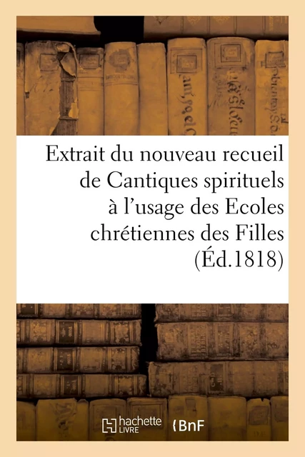 Extrait du nouveau recueil de Cantiques spirituels à l'usage des Ecoles chrétiennes des Filles -  - HACHETTE BNF