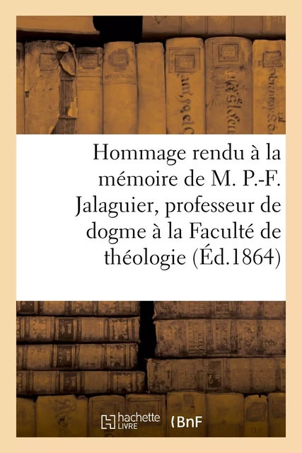 Hommage rendu à la mémoire de M. P.-F. Jalaguier, professeur de dogme à la Faculté -  - HACHETTE BNF