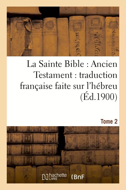 La Sainte Bible : Ancien Testament : traduction française faite sur l'hébreu. T2 -  - HACHETTE BNF