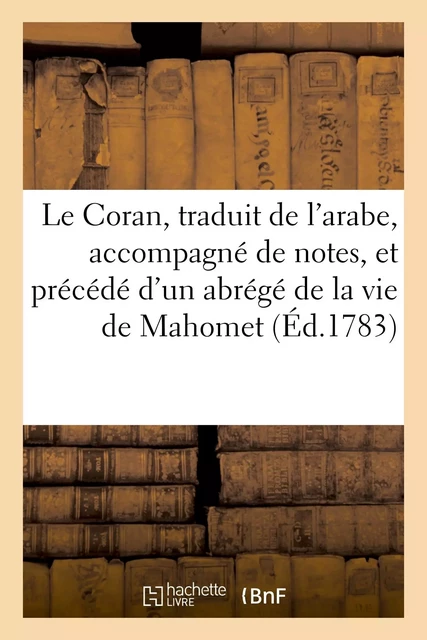 Le Coran, traduit de l'arabe, accompagné de notes, et précédé d'un abrégé de la vie de Mahomet -  - HACHETTE BNF