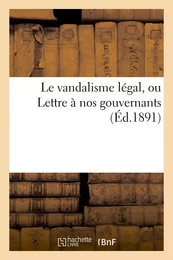 Le vandalisme légal, ou Lettre à nos gouvernants