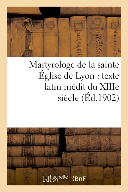 Martyrologe de la sainte Église de Lyon : texte latin inédit du XIIIe siècle -  - HACHETTE BNF