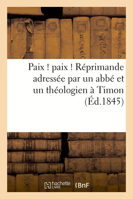 Paix ! paix ! Réprimande adressée par un abbé et un théologien à Timon, qui n'est ni l'un ni l'autre -  - HACHETTE BNF