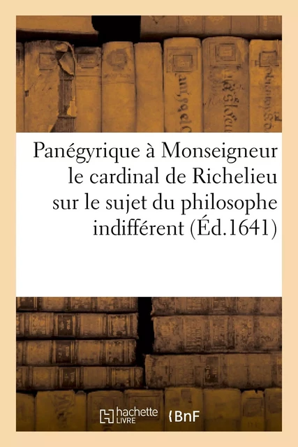 Panégyrique à Monseigneur le cardinal de Richelieu sur le sujet du philosophe indifférent -  - HACHETTE BNF