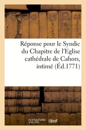 Réponse pour le Syndic du Chapitre de l'Eglise cathédrale de Cahors, intimé, demandeur et suppliant