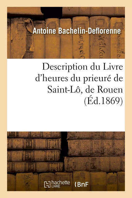 Description du Livre d'heures du prieuré de Saint-Lô, de Rouen - Antoine Bachelin-Deflorenne - HACHETTE BNF