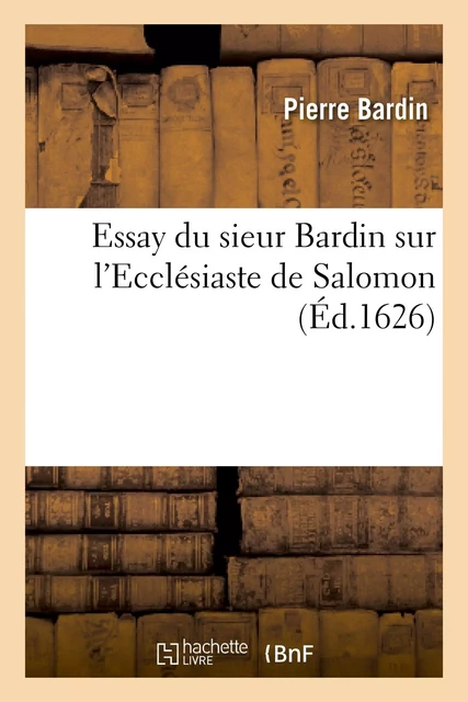 Essay du sieur Bardin sur l'Ecclésiaste de Salomon - Pierre Bardin - HACHETTE BNF