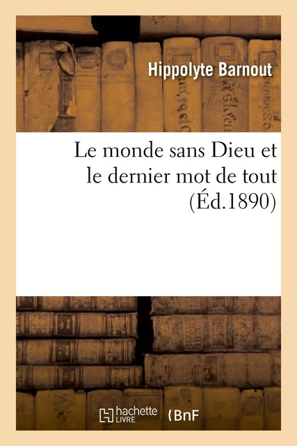 Le monde sans Dieu et le dernier mot de tout - Hippolyte Barnout - HACHETTE BNF