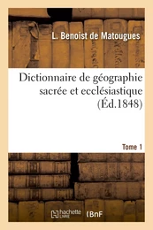 Dictionnaire de géographie sacrée et ecclésiastique, contenant en outre les tableaux suivants. T. 1