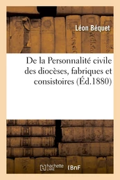 De la Personnalité civile des diocèses, fabriques et consistoires, et de leur capacité