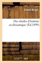 Des études d'histoire ecclésiastique : leçon d'ouverture faite à la Faculté de théologie