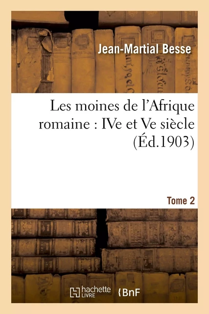 Les moines de l'Afrique romaine : IVe et Ve siècle. Tome 2 - Jean-Martial Besse - HACHETTE BNF