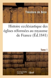 Histoire ecclésiastique des églises réformées au royaume de France. T.1