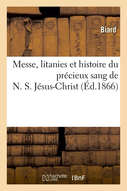 Messe, litanies et histoire du précieux sang de N. S. Jésus-Christ : suivies du récit de guérisons -  Biard - HACHETTE BNF