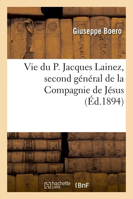 Vie du P. Jacques Lainez, second général de la Compagnie de Jésus - Giuseppe Boero - HACHETTE BNF