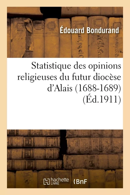 Statistique des opinions religieuses du futur diocèse d'Alais (1688-1689) - Édouard Bondurand - HACHETTE BNF