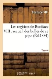 Les registres de Boniface VIII : recueil des bulles de ce pape publiées. Tome 4