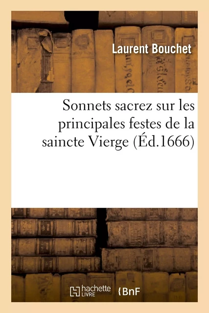 Sonnets sacrez sur les principales festes de la saincte Vierge et sur quelques autres sujets - Laurent Bouchet - HACHETTE BNF