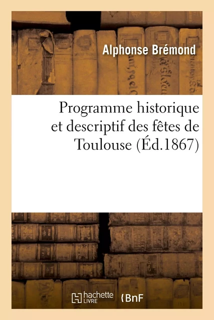 Programme historique et descriptif des fêtes de Toulouse, à l'occasion de la canonisation - Alphonse Brémond - HACHETTE BNF