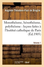 Monothéisme, hénothéisme, polythéisme : leçons faites à l'Institut catholique de Paris. Volume 1