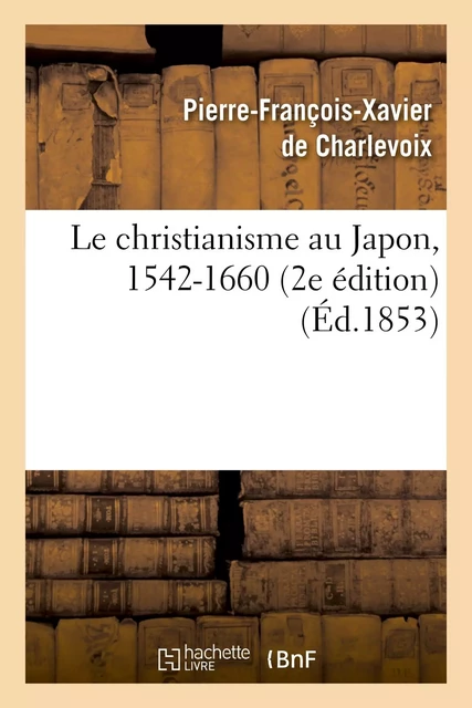 Le christianisme au Japon, 1542-1660 (2e édition) - Pierre-François Xavier deCharlevoix, Frédéric Titeux - HACHETTE BNF