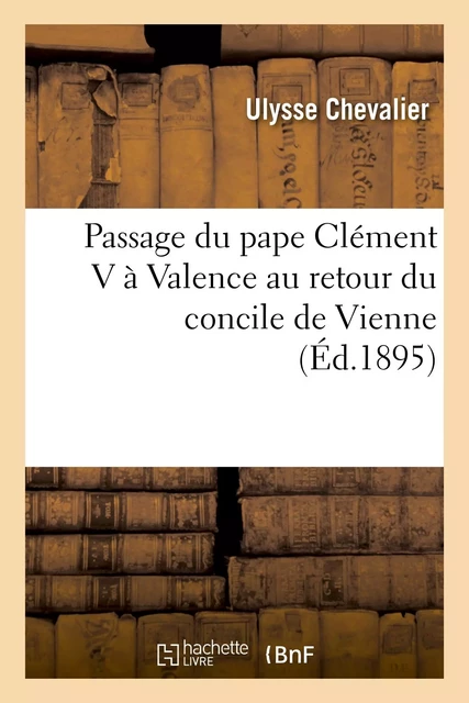 Passage du pape Clément V à Valence au retour du concile de Vienne - Ulysse Chevalier - HACHETTE BNF