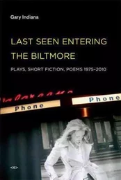 Gary Indiana Last Seen Entering the Biltmore : Plays, Short Fiction, Poems 1975-2010 /anglais