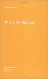 Chris Kraus Where Art Belongs /anglais