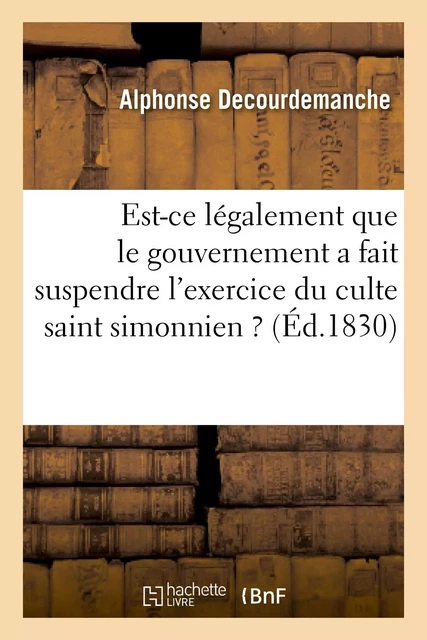 Est-ce légalement que le gouvernement a fait suspendre l'exercice du culte saint simonnien ? - Alphonse Decourdemanche - HACHETTE BNF