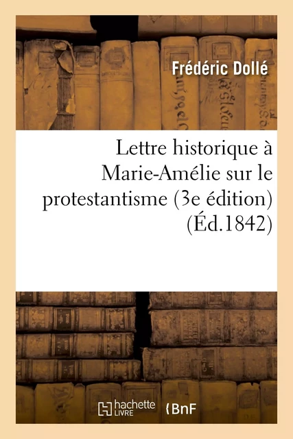 Lettre historique à Marie-Amélie sur le protestantisme (3e édition) - Frédéric Dollé - HACHETTE BNF