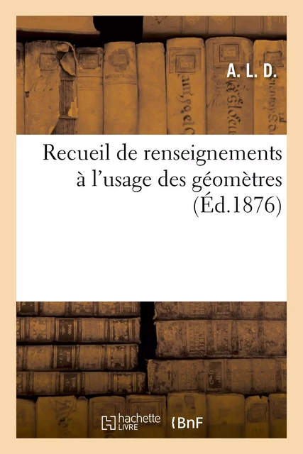 Recueil de renseignements à l'usage des géomètres -  A. L. D. - HACHETTE BNF