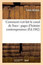 Comment s'est fait le canal de Suez : pages d'histoire contemporaines recueillies sur les documents