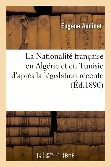 La Nationalité française en Algérie et en Tunisie d'après la législation récente - Eugène Audinet - HACHETTE BNF