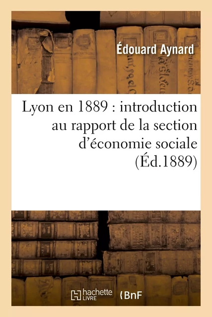 Lyon en 1889 : introduction au rapport de la section d'économie sociale - Edouard Aynard - HACHETTE BNF