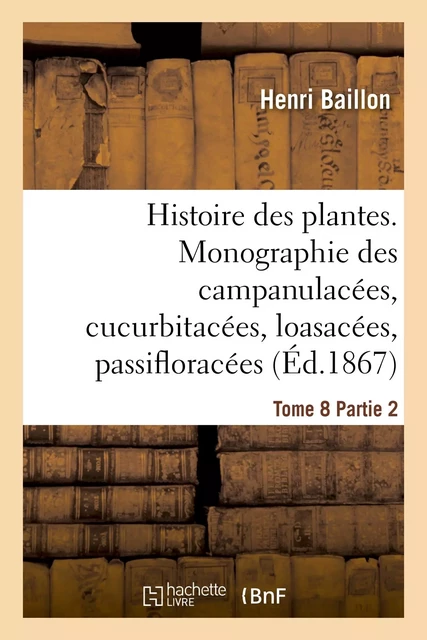 Histoire des plantes. Tome 8, Partie 2, Monographie des campanulacées, cucurbitacées - Henri Baillon - HACHETTE BNF