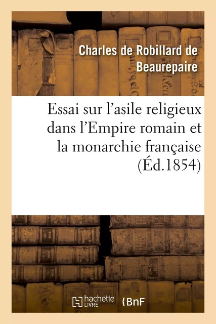 Essai sur l'asile religieux dans l'Empire romain et la monarchie française - Charles deBeaurepaire - HACHETTE BNF